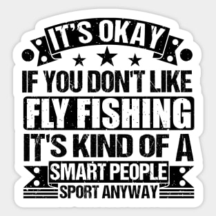 Fly Fishing Lover  It's Okay If You Don't Like Fly Fishing It's Kind Of A Smart People Sports Anyway Sticker